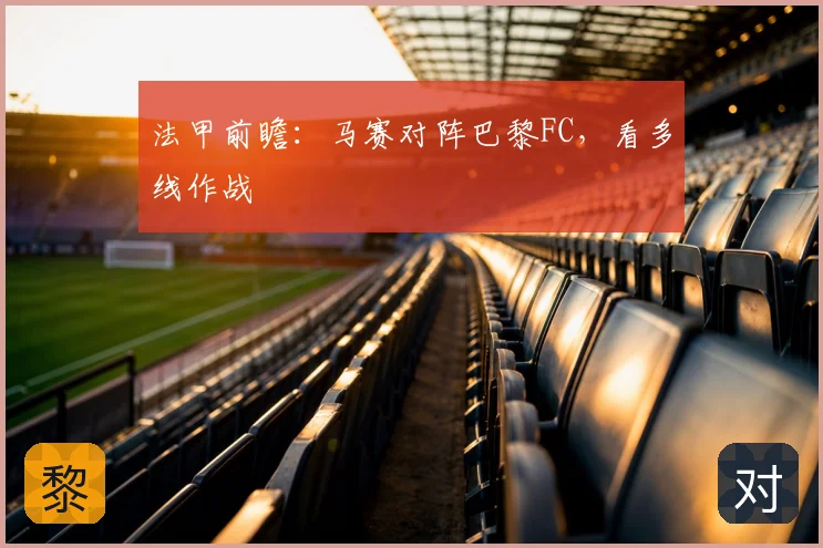 法甲前瞻：马赛对阵巴黎FC，看多线作战